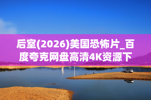 后室(2026)美国恐怖片_百度夸克网盘高清4K资源下载