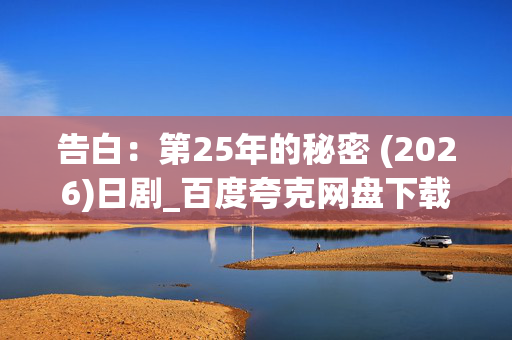 告白：第25年的秘密 (2026)日剧_百度夸克网盘下载_高清4K资源抢先看