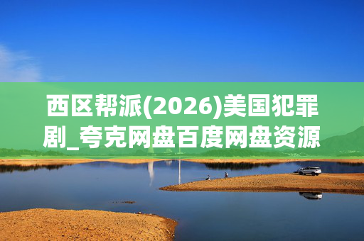 西区帮派(2026)美国犯罪剧_夸克网盘百度网盘资源_高清4K下载