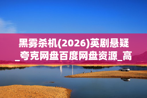 黑雾杀机(2026)英剧悬疑_夸克网盘百度网盘资源_高清4K下载