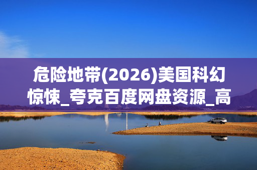 危险地带(2026)美国科幻惊悚_夸克百度网盘资源_高清4K下载