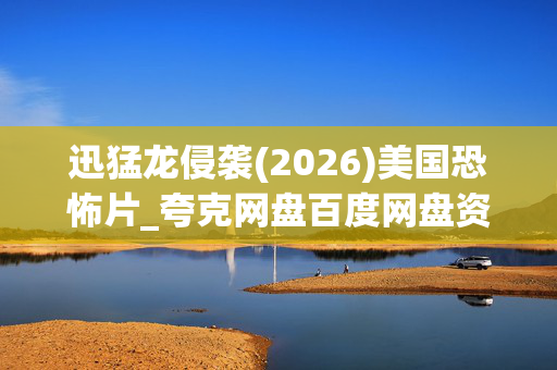 迅猛龙侵袭(2026)美国恐怖片_夸克网盘百度网盘资源_高清4K下载