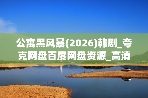 公寓黑风暴(2026)韩剧_夸克网盘百度网盘资源_高清4K下载