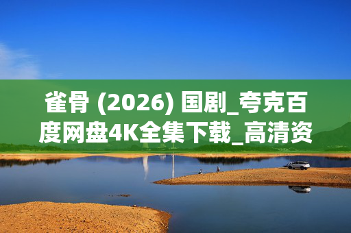 雀骨 (2026) 国剧_夸克百度网盘4K全集下载_高清资源在线看