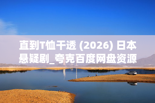 直到T恤干透 (2026) 日本悬疑剧_夸克百度网盘资源_高清4K下载