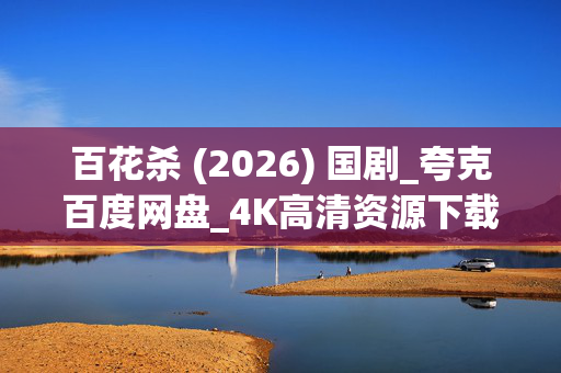 百花杀 (2026) 国剧_夸克百度网盘_4K高清资源下载