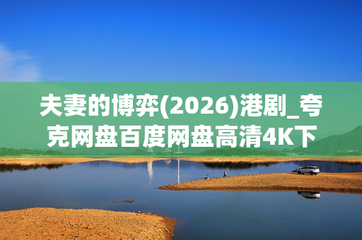 夫妻的博弈(2026)港剧_夸克网盘百度网盘高清4K下载资源