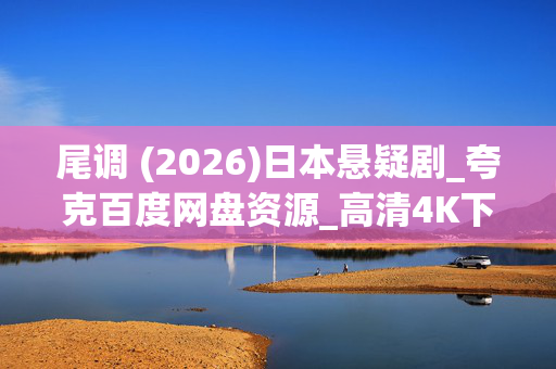 尾调 (2026)日本悬疑剧_夸克百度网盘资源_高清4K下载