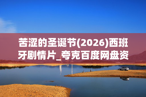 苦涩的圣诞节(2026)西班牙剧情片_夸克百度网盘资源_高清完整版下载