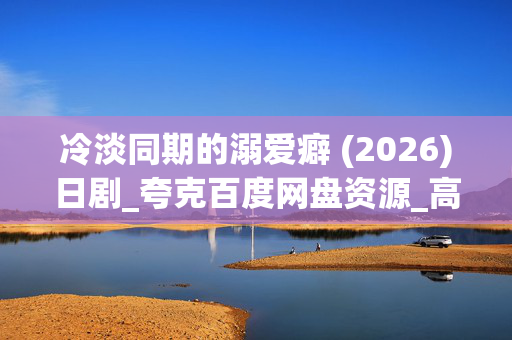 冷淡同期的溺爱癖 (2026)日剧_夸克百度网盘资源_高清4K下载