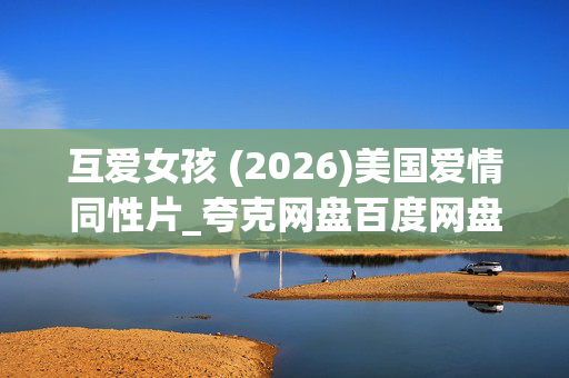 互爱女孩 (2026)美国爱情同性片_夸克网盘百度网盘下载_高清4K资源