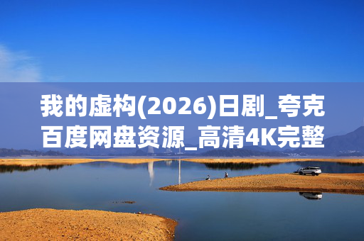 我的虚构(2026)日剧_夸克百度网盘资源_高清4K完整版下载