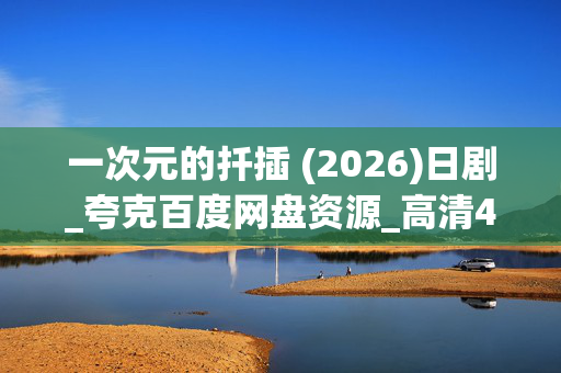 一次元的扦插 (2026)日剧_夸克百度网盘资源_高清4K下载