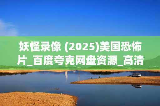 妖怪录像 (2025)美国恐怖片_百度夸克网盘资源_高清下载