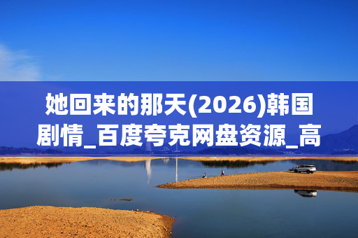 她回来的那天(2026)韩国剧情_百度夸克网盘资源_高清4K下载