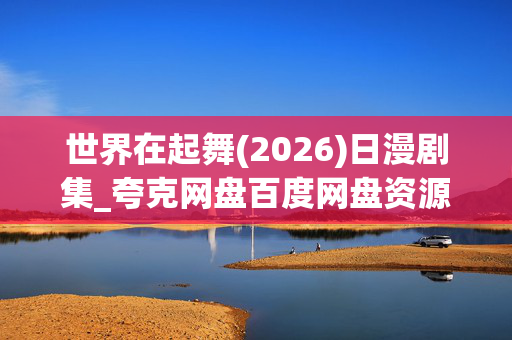 世界在起舞(2026)日漫剧集_夸克网盘百度网盘资源下载_高清全集
