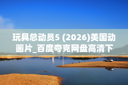 玩具总动员5 (2026)美国动画片_百度夸克网盘高清下载_4K资源抢先看