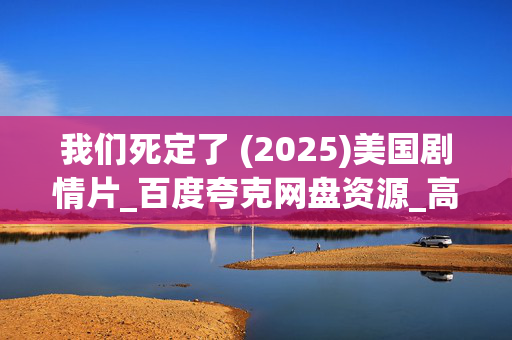 我们死定了 (2025)美国剧情片_百度夸克网盘资源_高清4K完整版下载