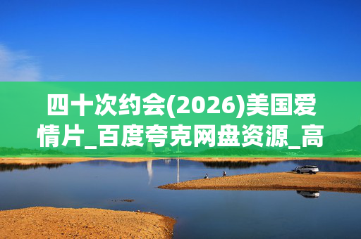 四十次约会(2026)美国爱情片_百度夸克网盘资源_高清4K下载
