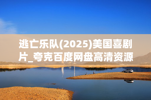 逃亡乐队(2025)美国喜剧片_夸克百度网盘高清资源_4K下载