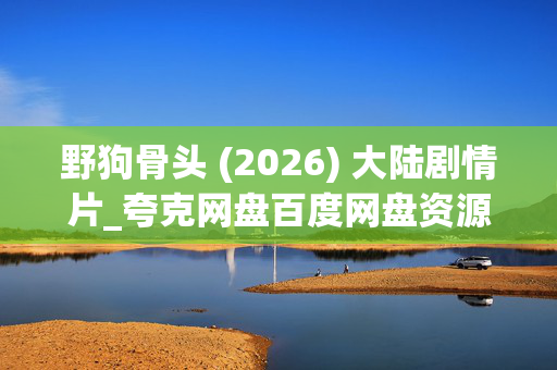 野狗骨头 (2026) 大陆剧情片_夸克网盘百度网盘资源_高清4K迅雷下载