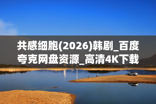共感细胞(2026)韩剧_百度夸克网盘资源_高清4K下载