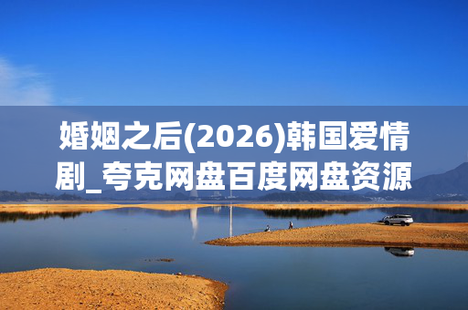 婚姻之后(2026)韩国爱情剧_夸克网盘百度网盘资源_高清4K下载
