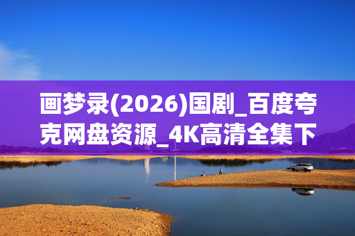 画梦录(2026)国剧_百度夸克网盘资源_4K高清全集下载