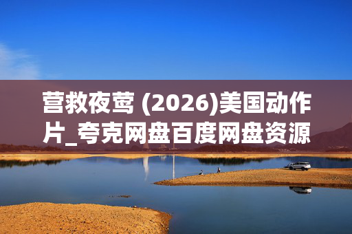 营救夜莺 (2026)美国动作片_夸克网盘百度网盘资源_高清4K下载