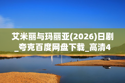 艾米丽与玛丽亚(2026)日剧_夸克百度网盘下载_高清4K资源