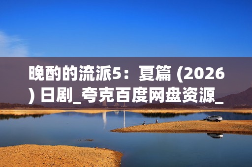 晚酌的流派5:夏篇 (2026) 日剧_夸克百度网盘资源_高清4K下载