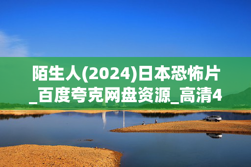 陌生人(2024)日本恐怖片_百度夸克网盘资源_高清4K下载