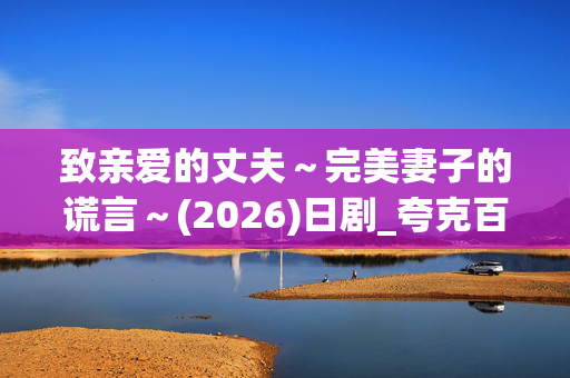 致亲爱的丈夫~完美妻子的谎言~(2026)日剧_夸克百度网盘高清资源下载
