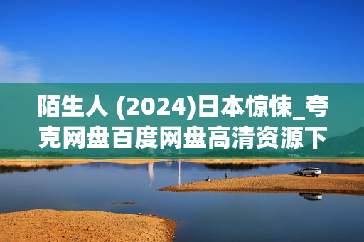 陌生人 (2024)日本惊悚_夸克网盘百度网盘高清资源下载