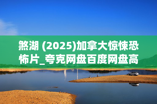 煞湖 (2025)加拿大惊悚恐怖片_夸克网盘百度网盘高清资源下载