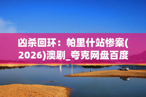 凶杀回环:帕里什站惨案(2026)澳剧_夸克网盘百度网盘高清4K资源下载