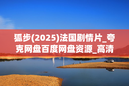 狐步(2025)法国剧情片_夸克网盘百度网盘资源_高清4K下载