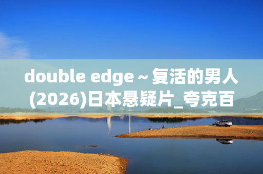 double edge~复活的男人(2026)日本悬疑片_夸克百度网盘资源_4K高清下载