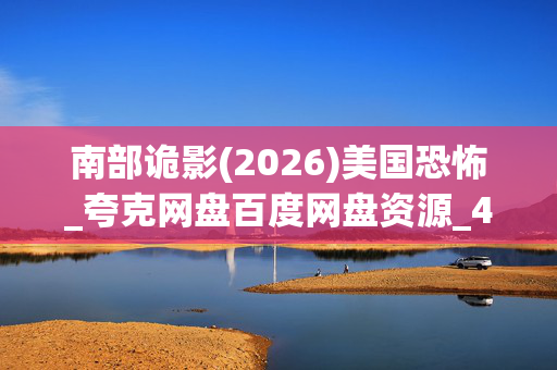 南部诡影(2026)美国恐怖_夸克网盘百度网盘资源_4K高清下载