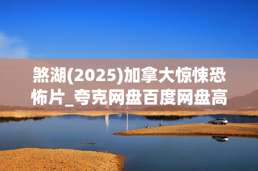 煞湖(2025)加拿大惊悚恐怖片_夸克网盘百度网盘高清资源下载