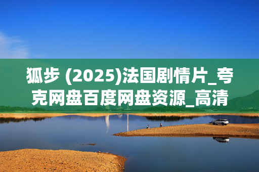 狐步 (2025)法国剧情片_夸克网盘百度网盘资源_高清4K下载