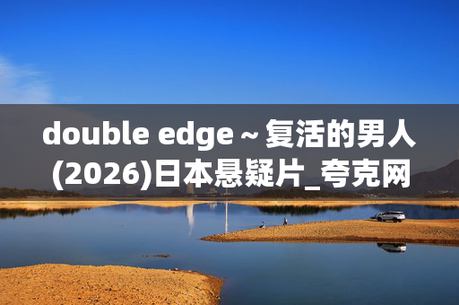 double edge～复活的男人(2026)日本悬疑片_夸克网盘百度网盘高清资源下载