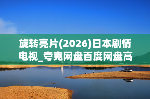 旋转亮片(2026)日本剧情电视_夸克网盘百度网盘高清4K资源下载