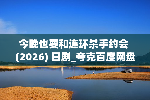 今晚也要和连环杀手约会 (2026) 日剧_夸克百度网盘资源_高清4K下载