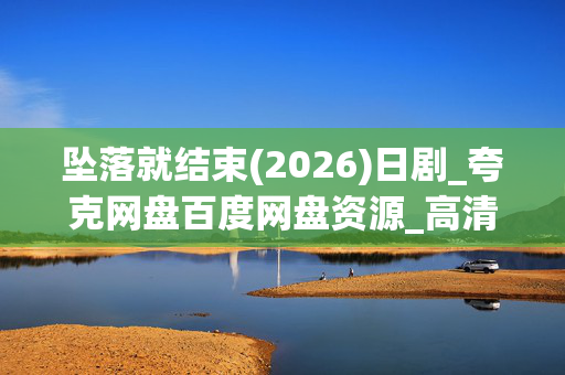 坠落就结束(2026)日剧_夸克网盘百度网盘资源_高清4K下载