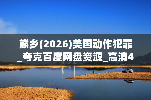 熊乡(2026)美国动作犯罪_夸克百度网盘资源_高清4K下载