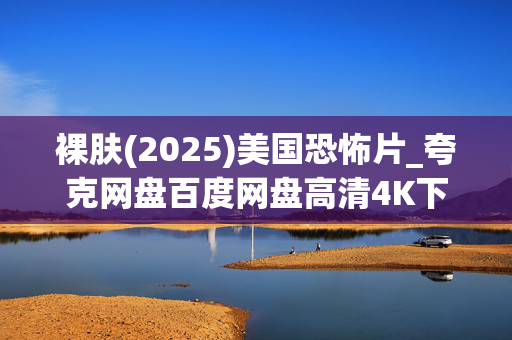 裸肤(2025)美国恐怖片_夸克网盘百度网盘高清4K下载资源