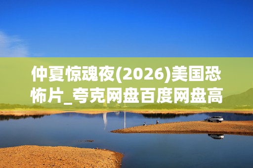 仲夏惊魂夜(2026)美国恐怖片_夸克网盘百度网盘高清资源下载
