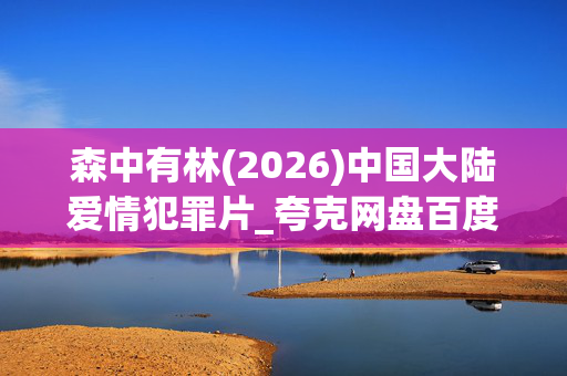 森中有林(2026)中国大陆爱情犯罪片_夸克网盘百度网盘高清4K资源下载