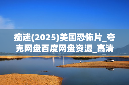 痴迷(2025)美国恐怖片_夸克网盘百度网盘资源_高清4K下载